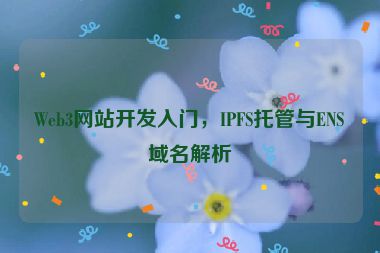 Web3網(wǎng)站開發(fā)入門，IPFS托管與ENS域名解析
