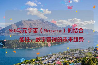 SEO與元宇宙（Metaverse）的結(jié)合可能性，數(shù)字營(yíng)銷(xiāo)的未來(lái)趨勢(shì)