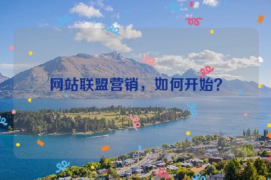 網(wǎng)站聯(lián)盟營銷，如何開始？