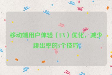 移動端用戶體驗（UX）優(yōu)化，減少跳出率的5個技巧