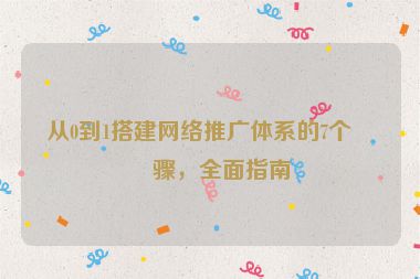 從0到1搭建網(wǎng)絡(luò)推廣體系的7個步驟，全面指南