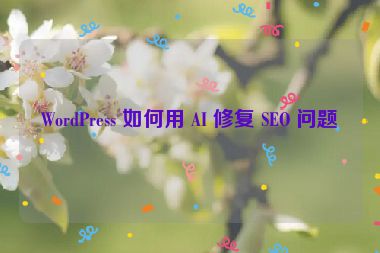 WordPress 如何用 AI 修復(fù) SEO 問題？