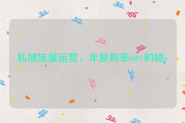 私域流量運營，年復(fù)購率60%的秘訣