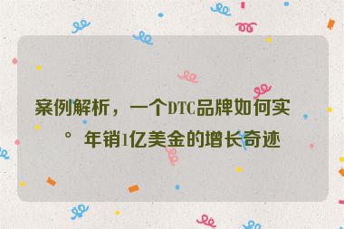案例解析，一個(gè)DTC品牌如何實(shí)現(xiàn)年銷(xiāo)1億美金的增長(zhǎng)奇跡