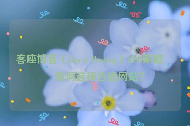 客座博客（Guest Posting）SEO策略，如何選擇合適網(wǎng)站？