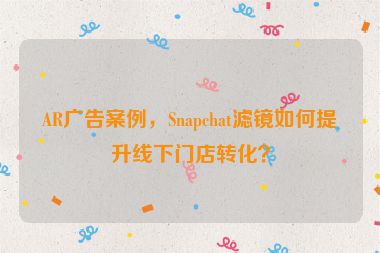 AR廣告案例，Snapchat濾鏡如何提升線下門店轉(zhuǎn)化？