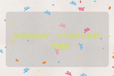 網(wǎng)站安全防護，10個必須設置的防護措施
