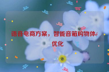 語音電商方案，智能音箱購物體驗優(yōu)化
