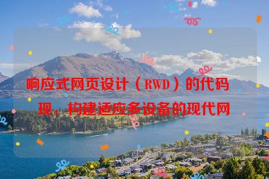 響應式網(wǎng)頁設(shè)計（RWD）的代碼實現(xiàn)，構(gòu)建適應多設(shè)備的現(xiàn)代網(wǎng)站