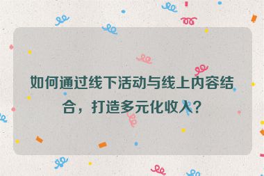 如何通過線下活動與線上內(nèi)容結(jié)合，打造多元化收入？