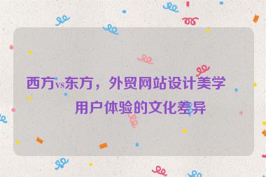 西方vs東方，外貿(mào)網(wǎng)站設計美學與用戶體驗的文化差異