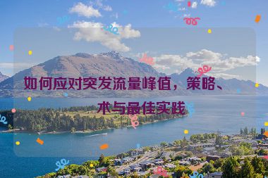 如何應(yīng)對突發(fā)流量峰值，策略、技術(shù)與最佳實(shí)踐