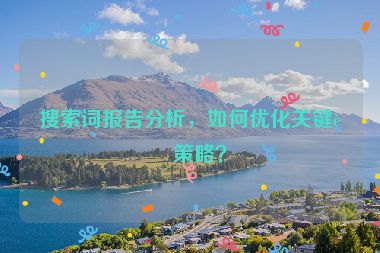 搜索詞報告分析，如何優(yōu)化關(guān)鍵詞策略？